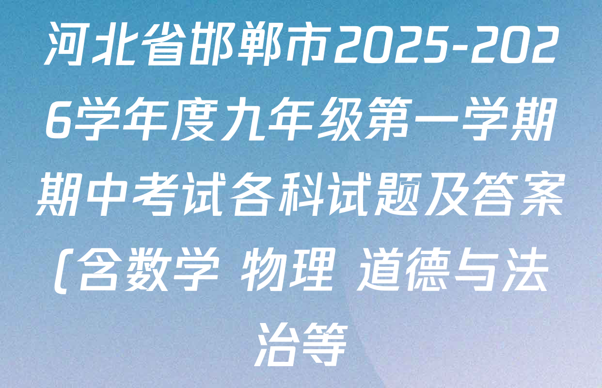 河北省邯郸市2025-2026学年度九年级第一学期期中考试各科试题及答案(含数学 物理 道德与法治等) 河北省邯郸市2025-2026学年度九年级第一学期期中考试各科试题及答案(含数学 物理 道德与法治等)